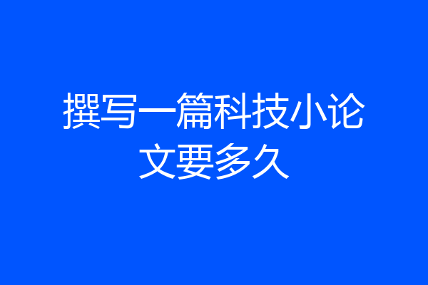 撰写一篇科技小论文要多久