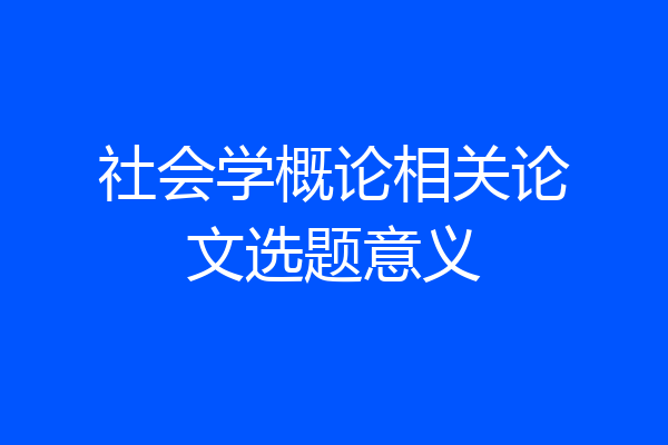 社会学概论相关论文选题意义