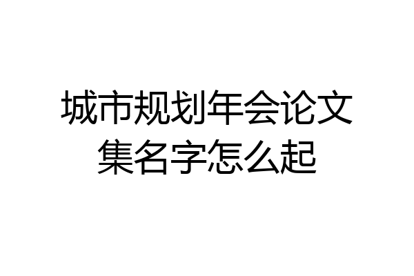 城市规划年会论文集名字怎么起