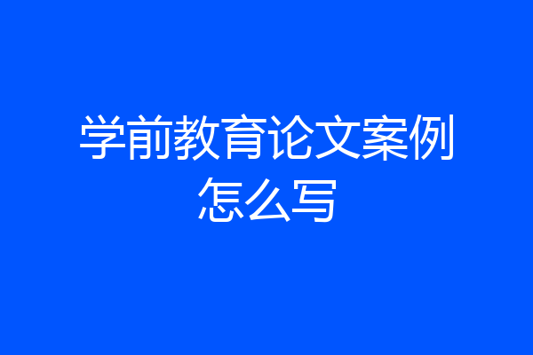 学前教育论文案例怎么写