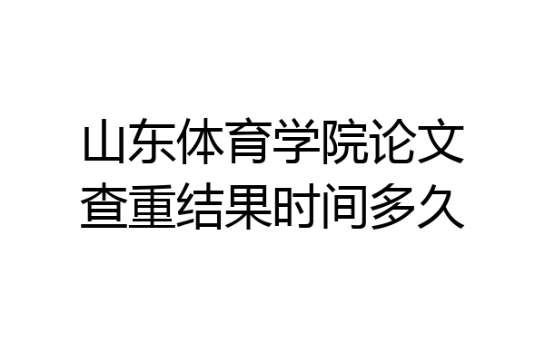 山东体育学院论文查重结果时间多久