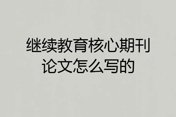 继续教育核心期刊论文怎么写的
