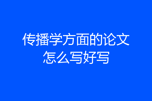 传播学方面的论文怎么写好写
