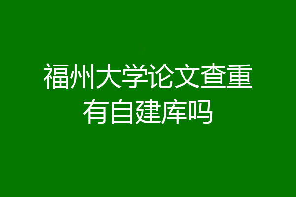 福州大学论文查重有自建库吗