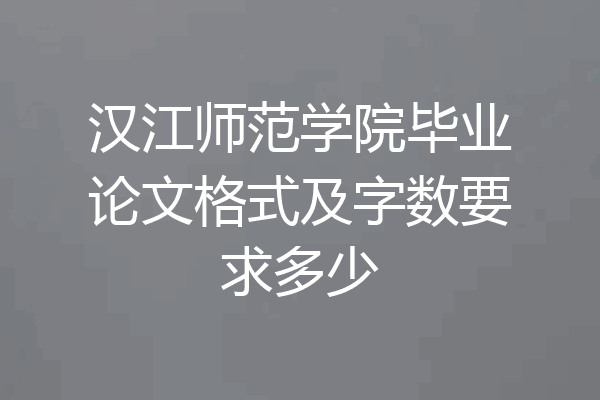 汉江师范学院毕业论文格式及字数要求多少