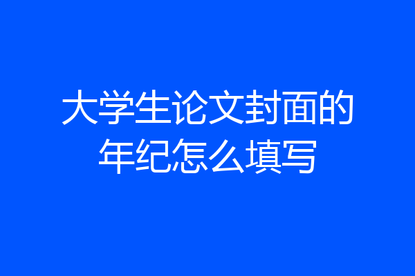 大学生论文封面的年纪怎么填写