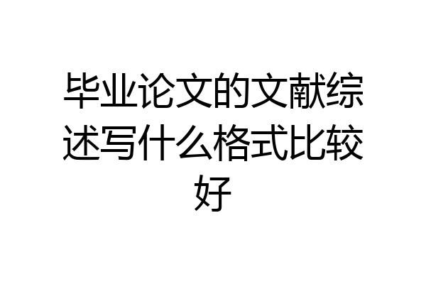 毕业论文的文献综述写什么格式比较好