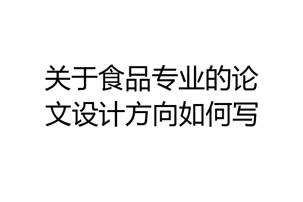关于食品专业的论文设计方向如何写
