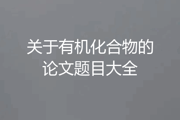 关于有机化合物的论文题目大全