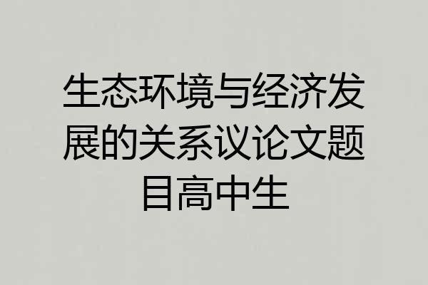 生态环境与经济发展的关系议论文题目高中生