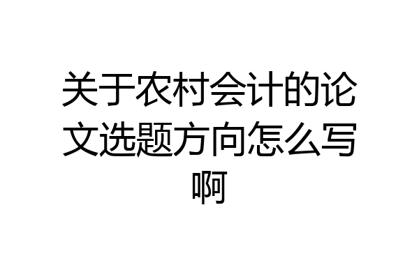 关于农村会计的论文选题方向怎么写啊