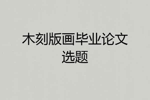 木刻版画毕业论文选题