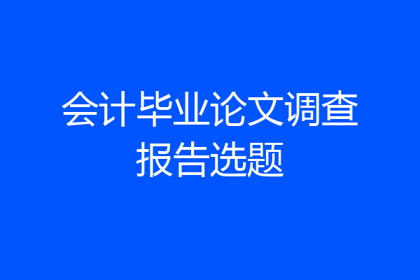 会计毕业论文调查报告选题