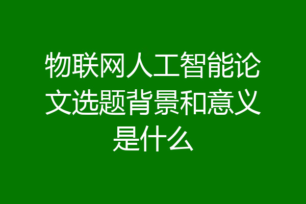 物联网人工智能论文选题背景和意义是什么