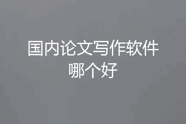 国内论文写作软件哪个好