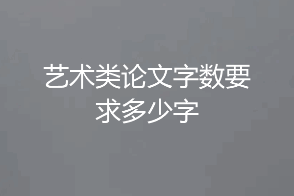 艺术类论文字数要求多少字