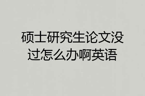 硕士研究生论文没过怎么办啊英语