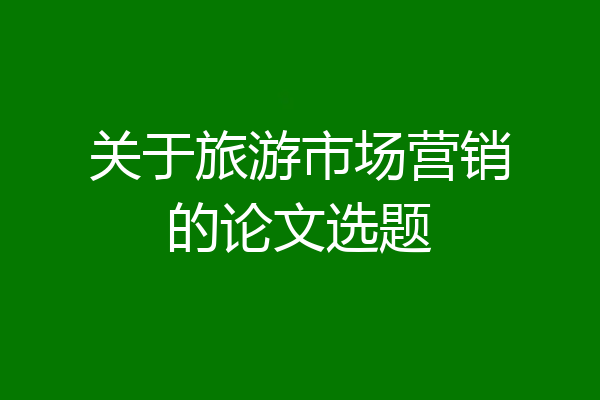 关于旅游市场营销的论文选题