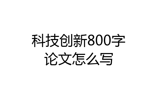 科技创新800字论文怎么写