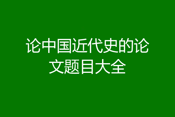 论中国近代史的论文题目大全