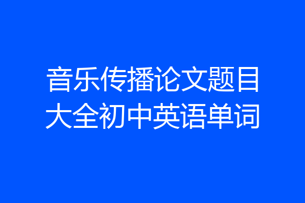音乐传播论文题目大全初中英语单词
