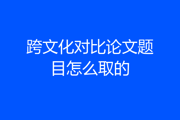 跨文化对比论文题目怎么取的