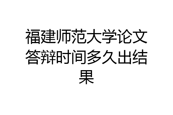 福建师范大学论文答辩时间多久出结果