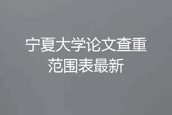 宁夏大学论文查重范围表最新