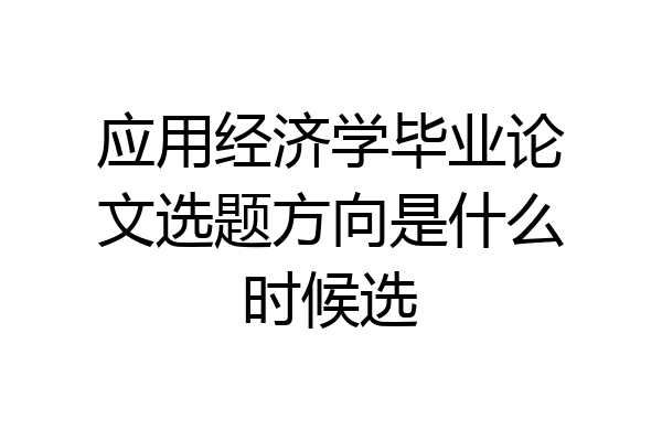 应用经济学毕业论文选题方向是什么时候选