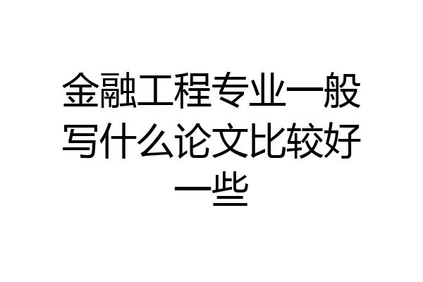 金融工程专业一般写什么论文比较好一些