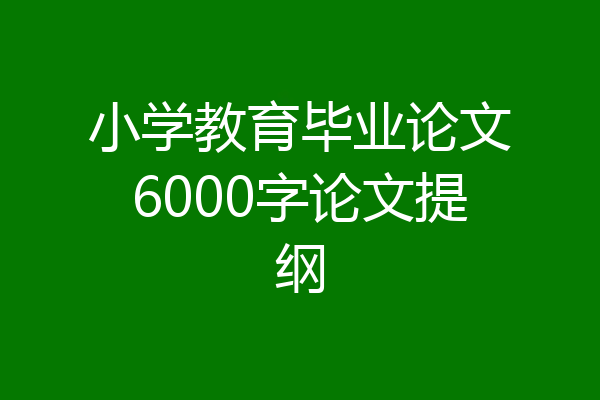 小学教育毕业论文6000字论文提纲
