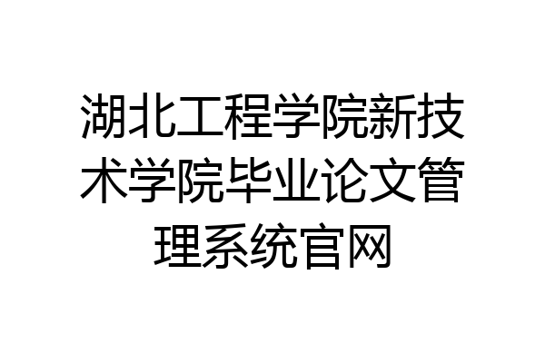 湖北工程学院新技术学院毕业论文管理系统官网