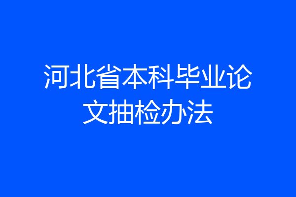 河北省本科毕业论文抽检办法