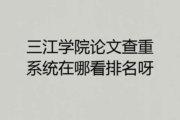 三江学院论文查重系统在哪看排名呀