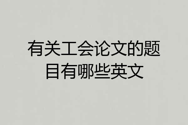 有关工会论文的题目有哪些英文
