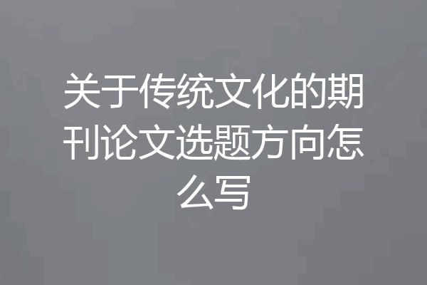 关于传统文化的期刊论文选题方向怎么写