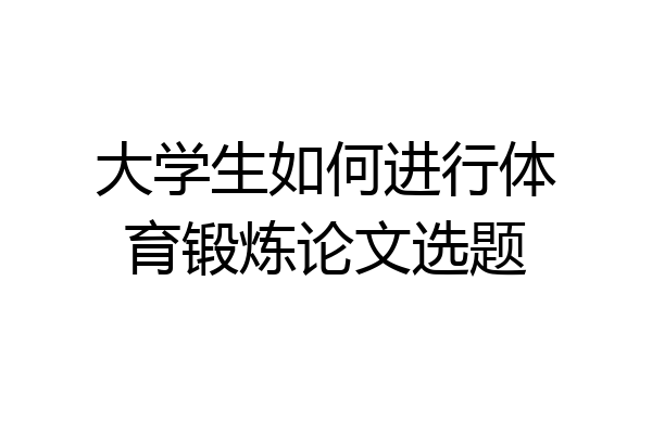大学生如何进行体育锻炼论文选题