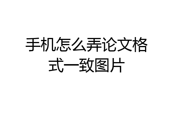 手机怎么弄论文格式一致图片