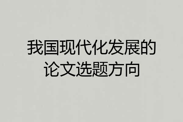 我国现代化发展的论文选题方向