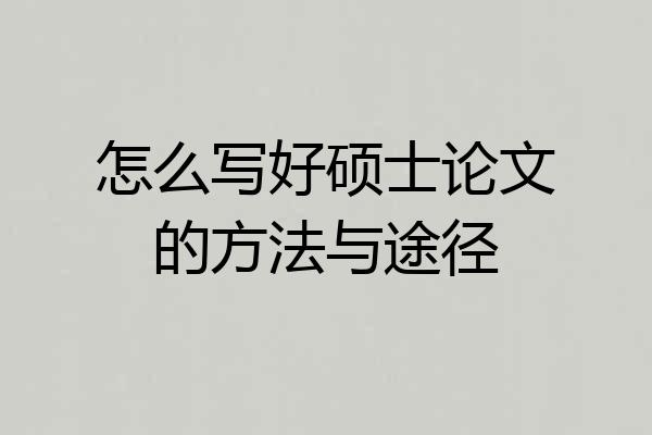 怎么写好硕士论文的方法与途径