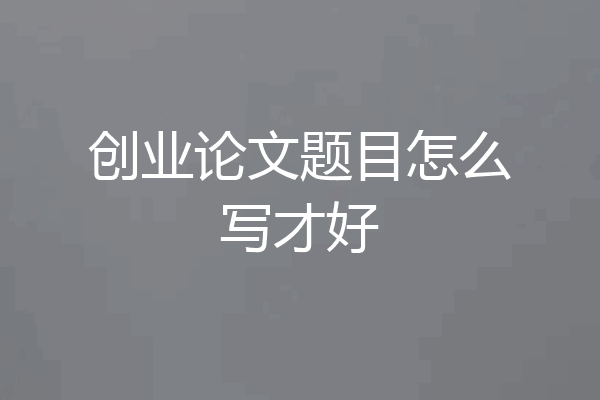 创业论文题目怎么写才好