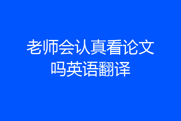 老师会认真看论文吗英语翻译