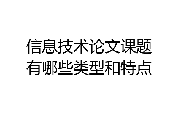 信息技术论文课题有哪些类型和特点