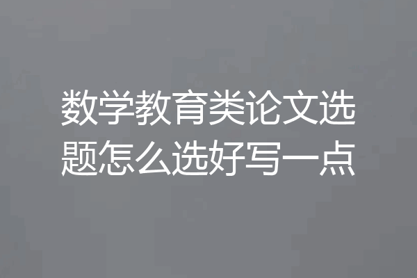 数学教育类论文选题怎么选好写一点