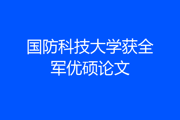 国防科技大学获全军优硕论文