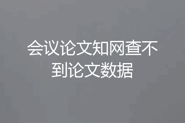 会议论文知网查不到论文数据