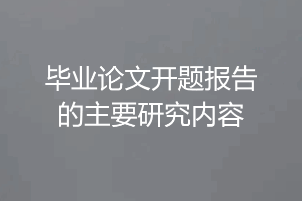 毕业论文开题报告的主要研究内容