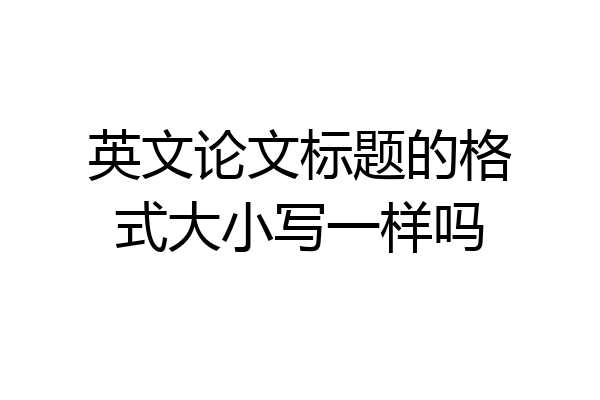英文论文标题的格式大小写一样吗
