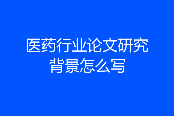 医药行业论文研究背景怎么写