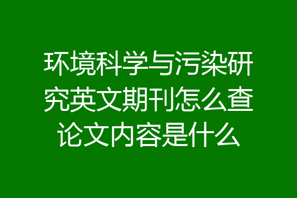 环境科学与污染研究英文期刊怎么查论文内容是什么
